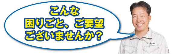 こんな困りごと、ご要望ございませんか？