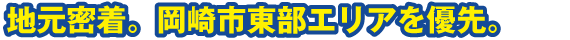 地元密着。岡崎市東部エリアを優先。